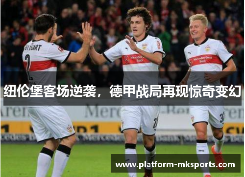 纽伦堡客场逆袭，德甲战局再现惊奇变幻