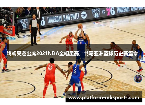姚明受邀出席2021NBA全明星赛，书写亚洲篮球历史新篇章