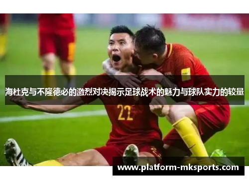 海杜克与不隆德必的激烈对决揭示足球战术的魅力与球队实力的较量