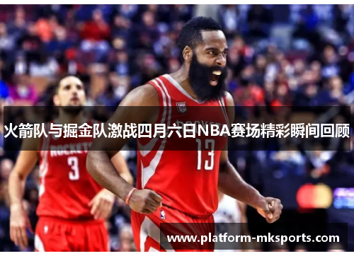 火箭队与掘金队激战四月六日NBA赛场精彩瞬间回顾