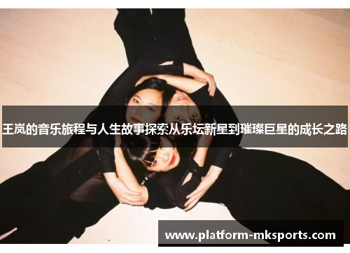 王岚的音乐旅程与人生故事探索从乐坛新星到璀璨巨星的成长之路